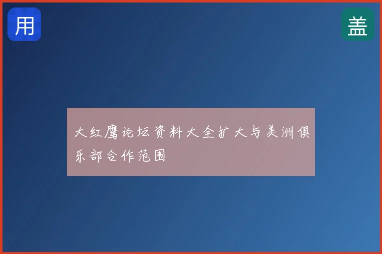 大红鹰论坛资料大全扩大与美洲俱乐部合作范围