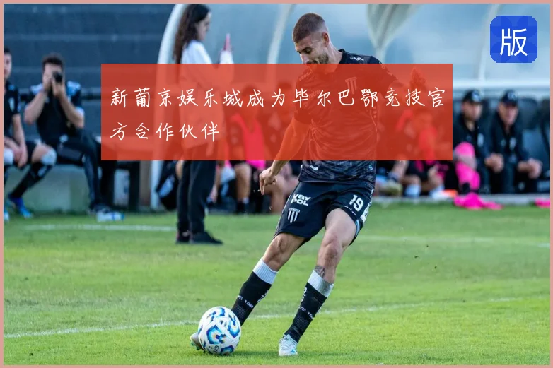 新葡京娱乐城成为毕尔巴鄂竞技官方合作伙伴