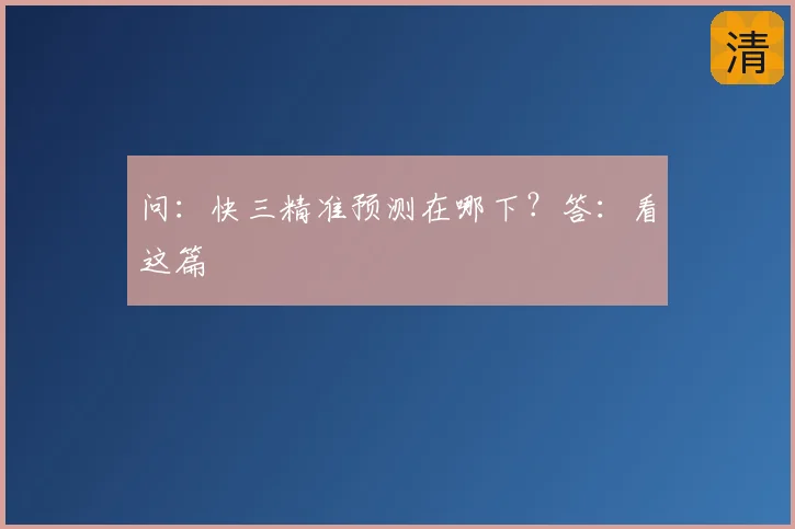 问：快三精准预测在哪下？答：看这篇