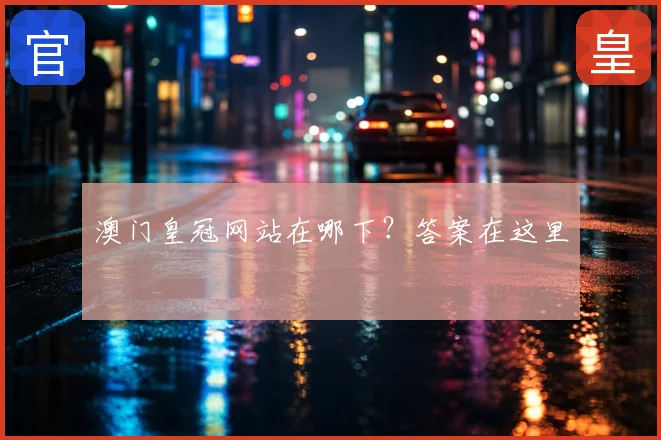 澳门皇冠网站在哪下？答案在这里
