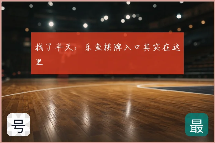 找了半天，乐鱼棋牌入口其实在这里