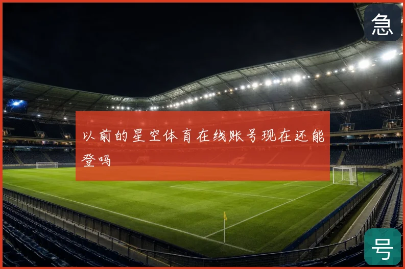 以前的星空体育在线账号现在还能登吗