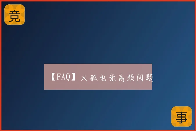 【FAQ】火狐电竞高频问题