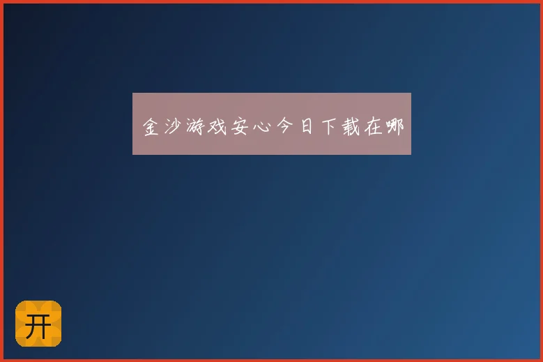 金沙游戏安心今日下载在哪