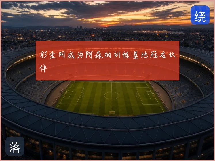 彩金网成为阿森纳训练基地冠名伙伴