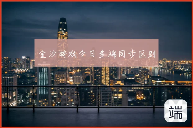 金沙游戏今日多端同步区别